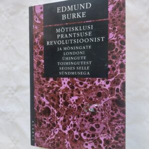 Mõtisklusi Prantsuse revolutsioonist ja mõningate Londoni ühingute toimingutest seoses selle sündmusega. Edmund Burke. 2008