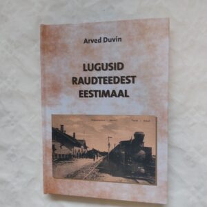 Lugusid raudteedest Eestimaal. Arved Duvin. 2007