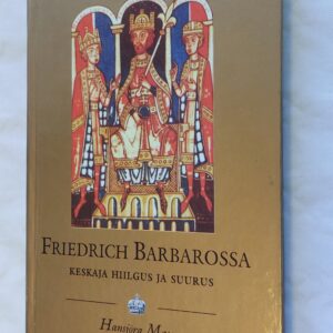Friedrich Barbarossa. Keskaja hiilgus ja suurus. Hansjörg Maus. 1997