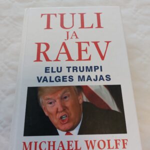 Tuli ja raev. Elu Trumpi Valges Majas. Michael Wolff. 2018