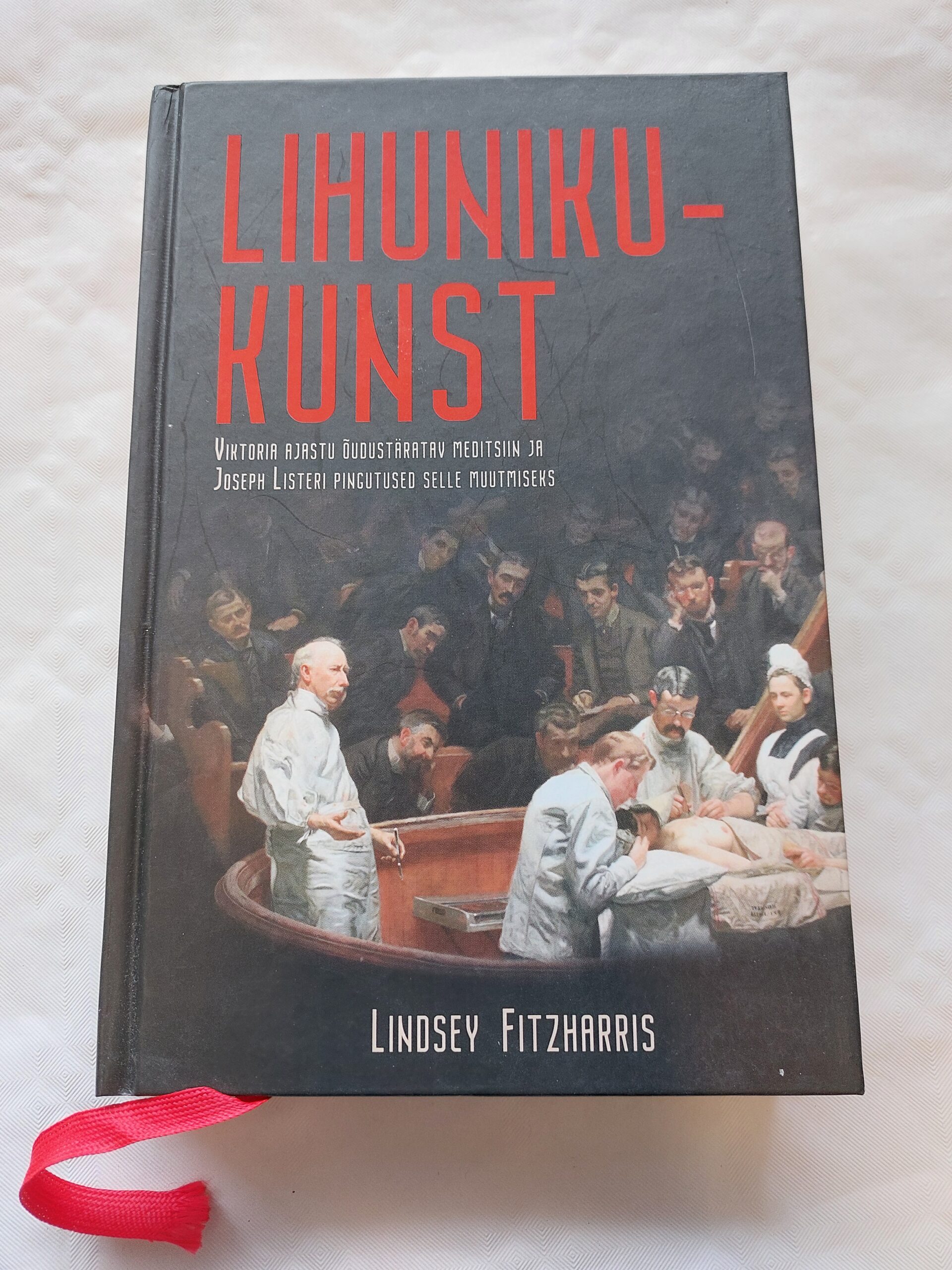 Lihunikukunst. Viktoria ajastu õudustaratav meditsiin ja Joseph Listeri pingutused selle muutmiseks. Lindsey Fitzharris. 2020