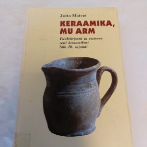 Keraamika, mu arm. Punktiirjooni ja visioone eesti keraamikast läbi 20.sajandi. Jutta Matvei. 2004