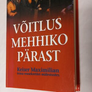 Võitlus Mehhiko pärast. Keiser Maximilian tema erasekretääri mälestustes. Konrad Ratz. 2001
