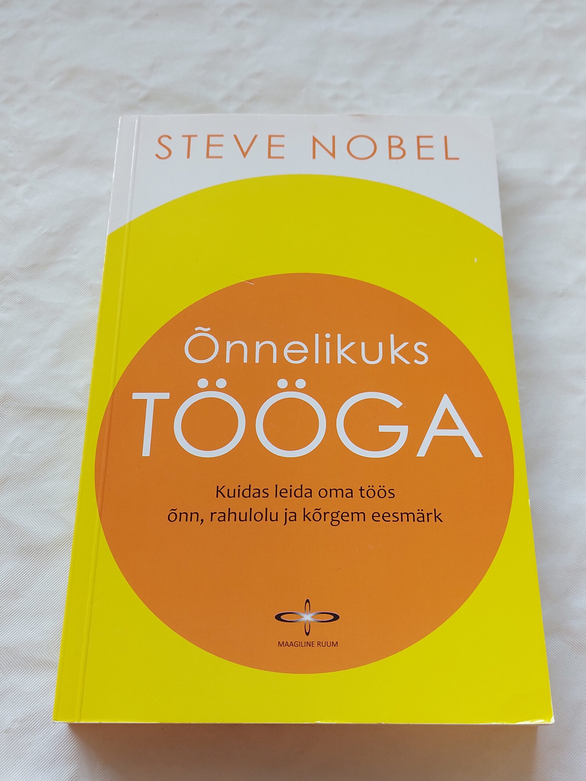 Õnnelikuks tööga. Kuidas leida oma töös õnn, rahulolu ja kõrgem eesmärk. Steve Nobel. 2014