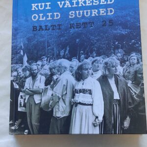 Kui väikesed olid suured. Balti kett 25.  Küllo Arjakas. 2014